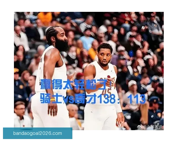 骑士伙食揭秘 米切尔哈登齐称赞球队全方位照顾促续约